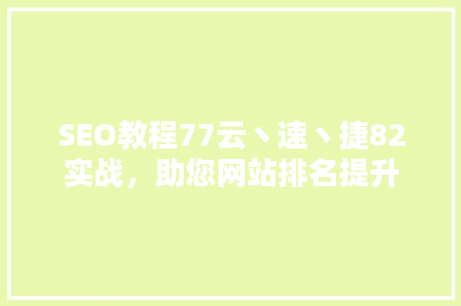 SEO教程77云丶速丶捷82实战，助您网站排名提升