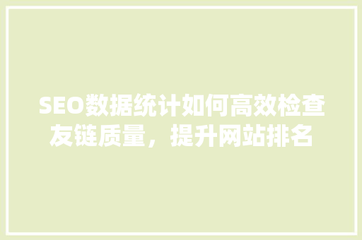 SEO数据统计如何高效检查友链质量，提升网站排名