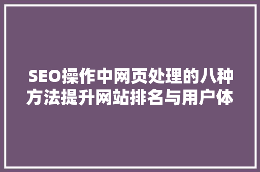 SEO操作中网页处理的八种方法提升网站排名与用户体验的关键步骤