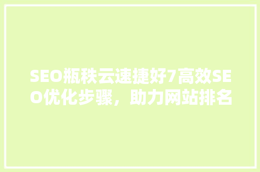 SEO瓶秩云速捷好7高效SEO优化步骤，助力网站排名飞跃