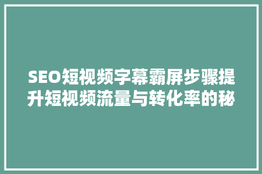 SEO短视频字幕霸屏步骤提升短视频流量与转化率的秘密武器