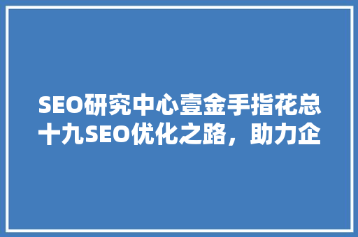 SEO研究中心壹金手指花总十九SEO优化之路，助力企业腾飞