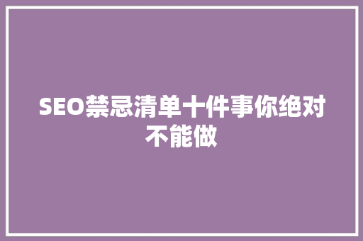SEO禁忌清单十件事你绝对不能做