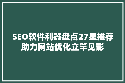 SEO软件利器盘点27星推荐助力网站优化立竿见影