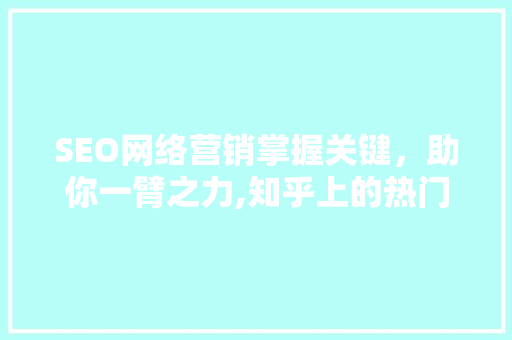 SEO网络营销掌握关键，助你一臂之力,知乎上的热门话题