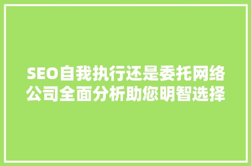 SEO自我执行还是委托网络公司全面分析助您明智选择