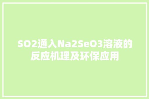 SO2通入Na2SeO3溶液的反应机理及环保应用