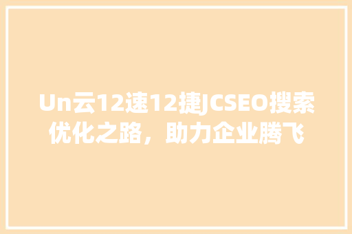 Un云12速12捷JCSEO搜索优化之路，助力企业腾飞
