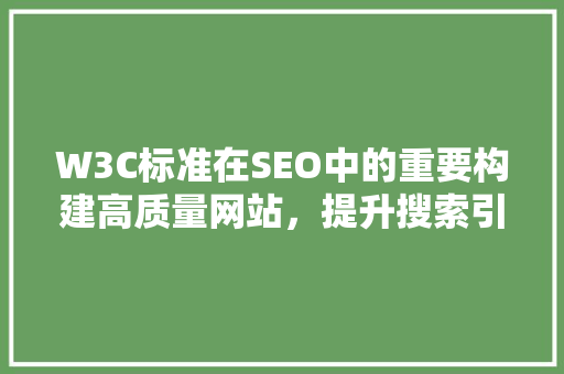 W3C标准在SEO中的重要构建高质量网站，提升搜索引擎排名