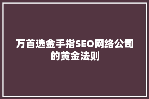 万首选金手指SEO网络公司的黄金法则