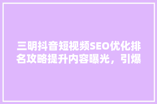三明抖音短视频SEO优化排名攻略提升内容曝光，引爆流量