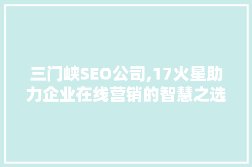 三门峡SEO公司,17火星助力企业在线营销的智慧之选