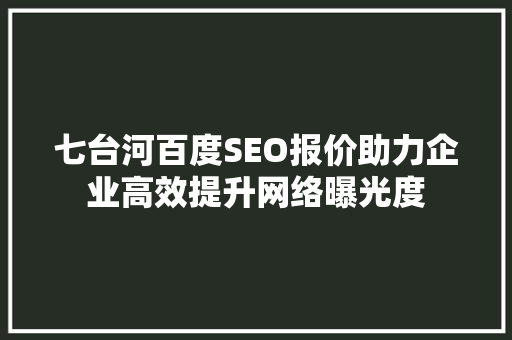 七台河百度SEO报价助力企业高效提升网络曝光度