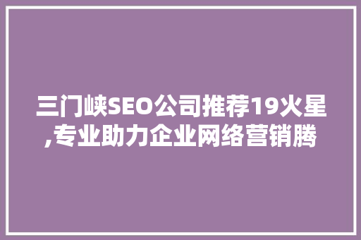 三门峡SEO公司推荐19火星,专业助力企业网络营销腾飞