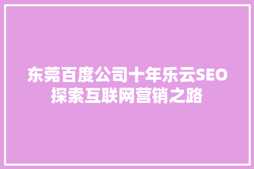 东莞百度公司十年乐云SEO探索互联网营销之路