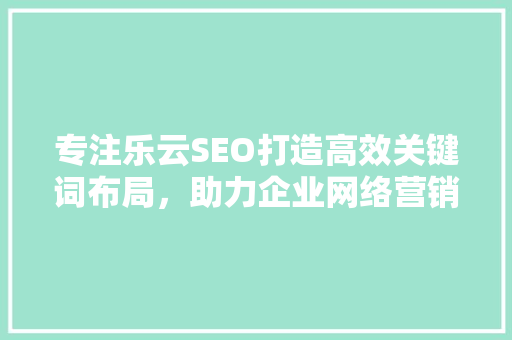 专注乐云SEO打造高效关键词布局，助力企业网络营销