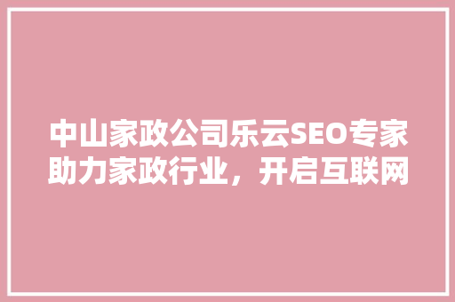 中山家政公司乐云SEO专家助力家政行业，开启互联网营销新篇章