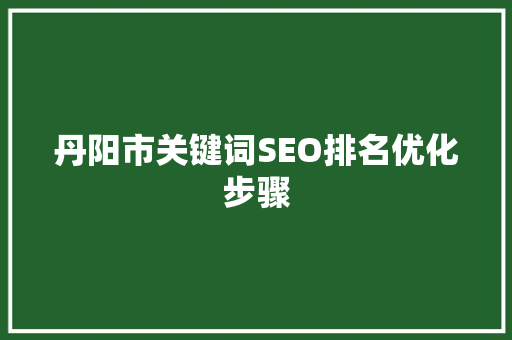 丹阳市关键词SEO排名优化步骤