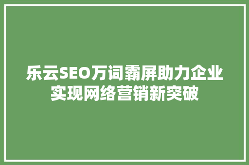 乐云SEO万词霸屏助力企业实现网络营销新突破
