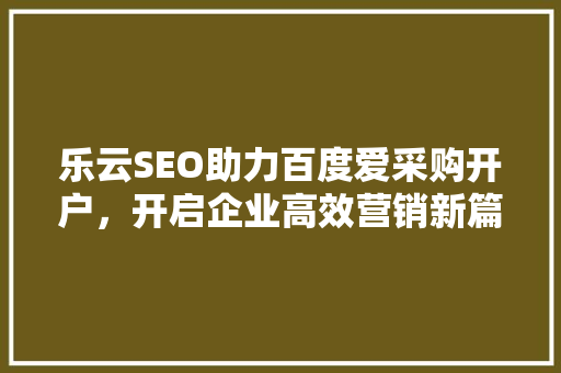 乐云SEO助力百度爱采购开户，开启企业高效营销新篇章