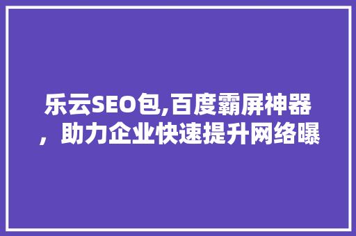 乐云SEO包,百度霸屏神器，助力企业快速提升网络曝光率