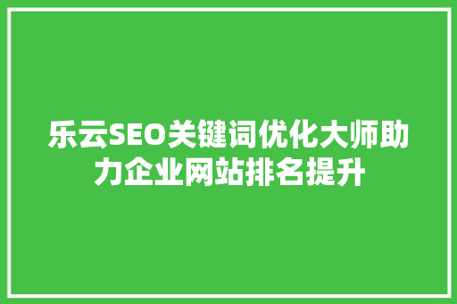 乐云SEO关键词优化大师助力企业网站排名提升