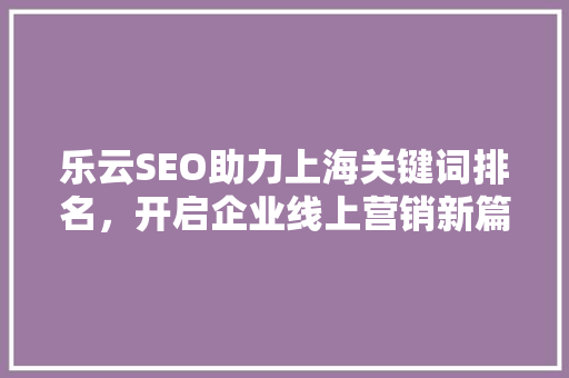 乐云SEO助力上海关键词排名，开启企业线上营销新篇章