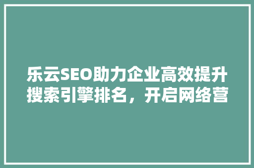 乐云SEO助力企业高效提升搜索引擎排名，开启网络营销新篇章
