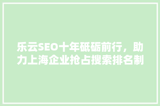 乐云SEO十年砥砺前行，助力上海企业抢占搜索排名制高点