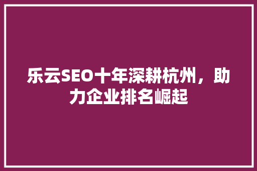 乐云SEO十年深耕杭州，助力企业排名崛起