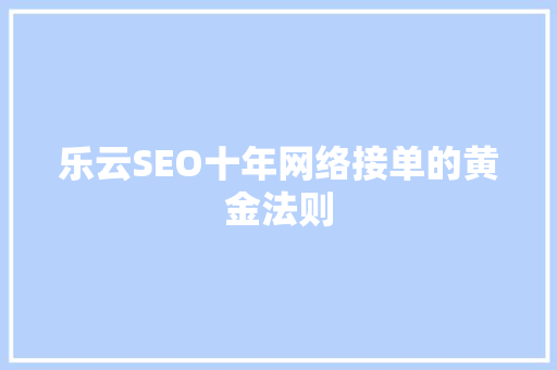 乐云SEO十年网络接单的黄金法则