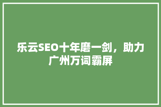 乐云SEO十年磨一剑，助力广州万词霸屏