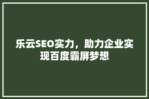 乐云SEO实力，助力企业实现百度霸屏梦想