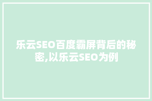 乐云SEO百度霸屏背后的秘密,以乐云SEO为例
