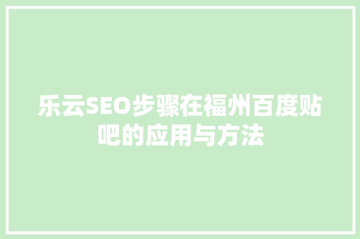 乐云SEO步骤在福州百度贴吧的应用与方法