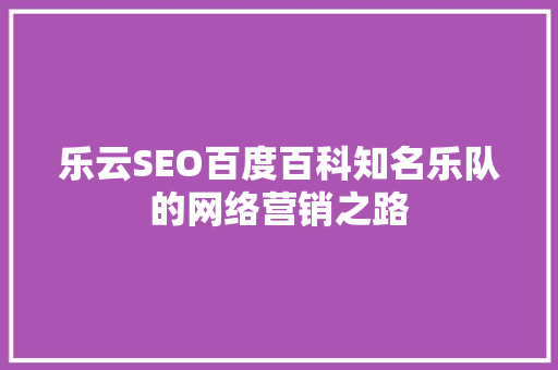 乐云SEO百度百科知名乐队的网络营销之路