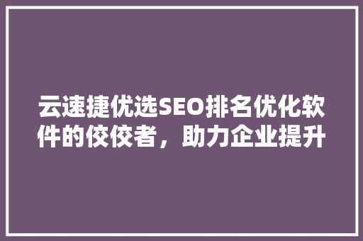 云速捷优选SEO排名优化软件的佼佼者，助力企业提升网络影响力