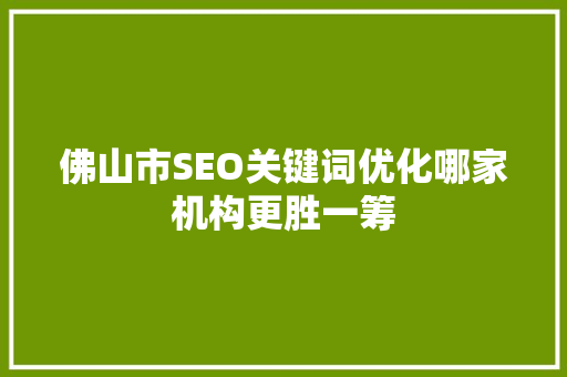 佛山市SEO关键词优化哪家机构更胜一筹