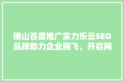 佛山百度推广实力乐云SEO品牌助力企业腾飞，开启网络营销新篇章