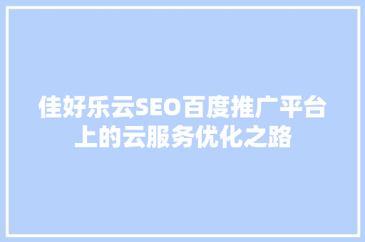 佳好乐云SEO百度推广平台上的云服务优化之路