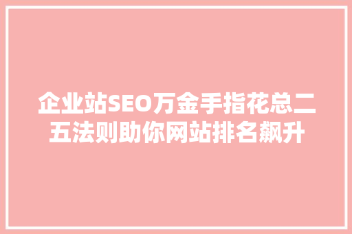 企业站SEO万金手指花总二五法则助你网站排名飙升