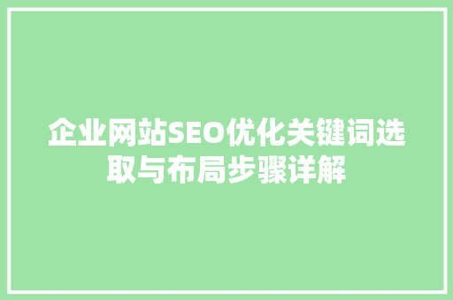企业网站SEO优化关键词选取与布局步骤详解