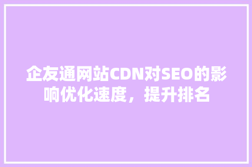 企友通网站CDN对SEO的影响优化速度，提升排名