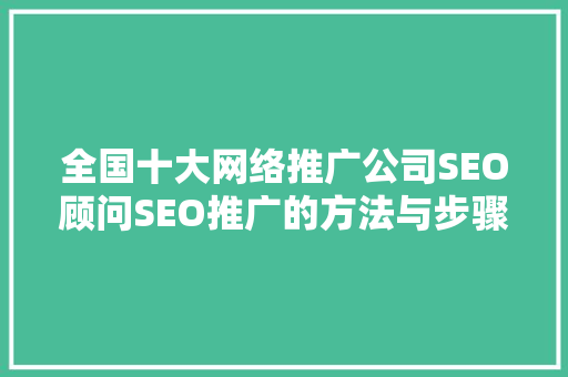 全国十大网络推广公司SEO顾问SEO推广的方法与步骤