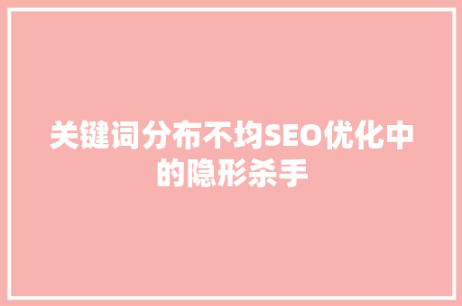 关键词分布不均SEO优化中的隐形杀手