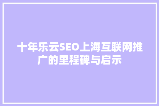 十年乐云SEO上海互联网推广的里程碑与启示