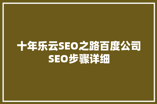 十年乐云SEO之路百度公司SEO步骤详细