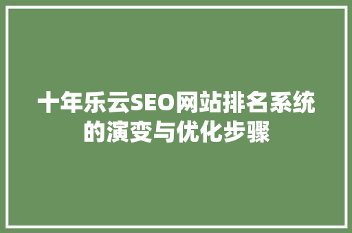 十年乐云SEO网站排名系统的演变与优化步骤