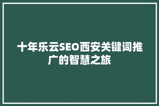 十年乐云SEO西安关键词推广的智慧之旅