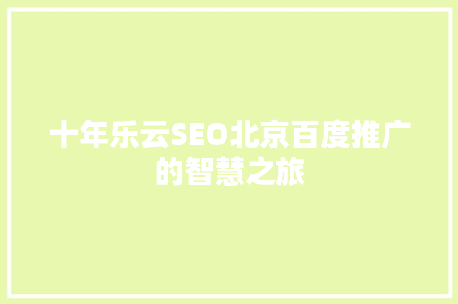 十年乐云SEO北京百度推广的智慧之旅